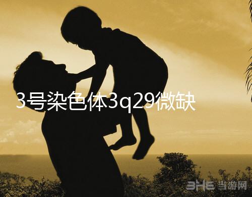 3號染色體3q29微缺失綜合征是什么？會怎么樣？