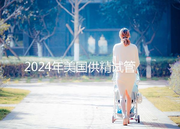 2024年美國供精試管嬰兒醫院有哪些？