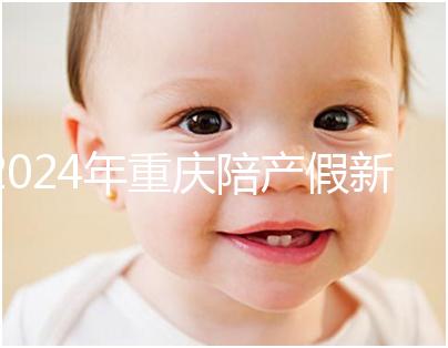2024年重慶陪產(chǎn)假新規(guī)定休幾天解讀,想造萬州延長進(jìn)度嗎?