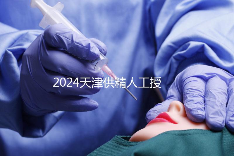 2024天津供精人工授精醫(yī)院排名公布，只有一家上榜
